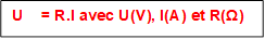 U    = R.I avec U(V), I(A) et R(Ω)
