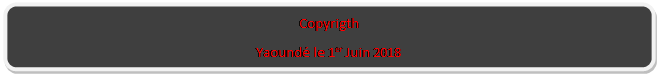 Rectangle : coins arrondis: Copyrigth
Yaound le 1er Juin 2018
